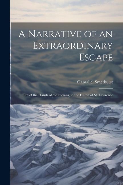 A Narrative of an Extraordinary Escape: Out of the Hands of the Indians, in the Gulph of St. Lawrence