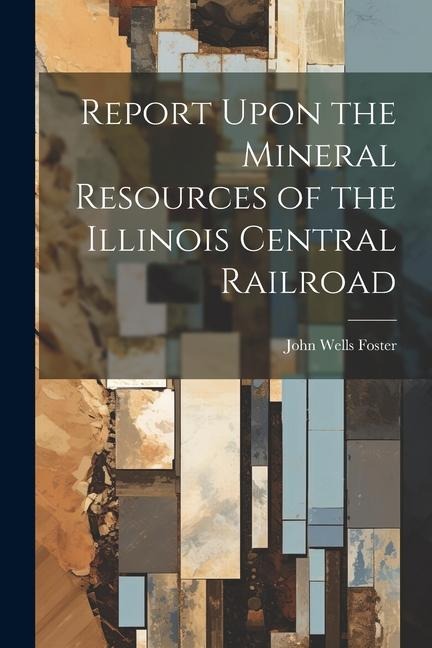 Report Upon the Mineral Resources of the Illinois Central Railroad