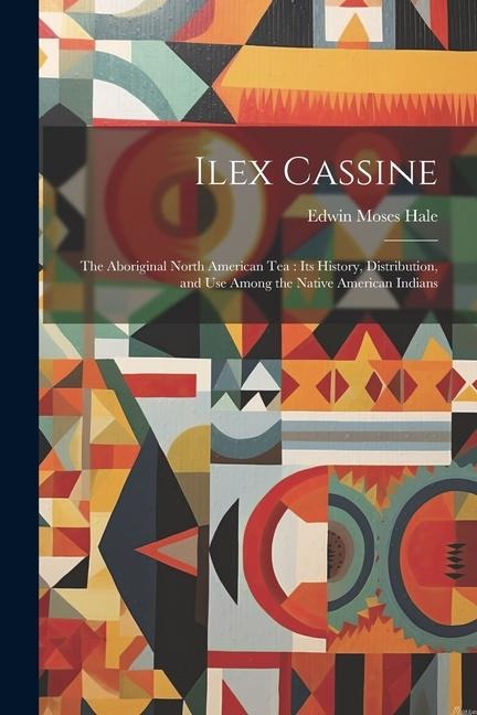 Ilex Cassine: The Aboriginal North American Tea: Its History, Distribution, and Use Among the Native American Indians