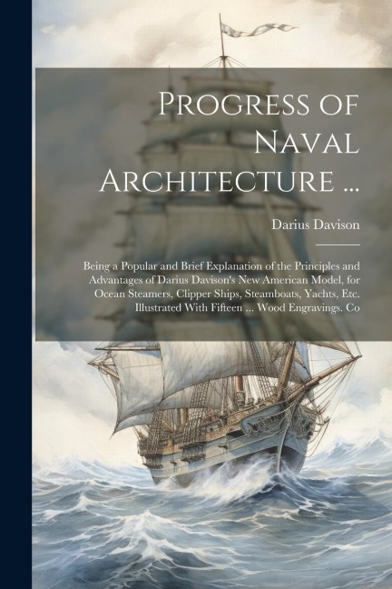 Progress of Naval Architecture ...: Being a Popular and Brief Explanation of the Principles and Advantages of Darius Davisons New American Model, for