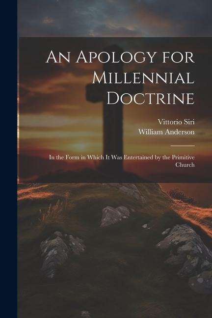 An Apology for Millennial Doctrine: In the Form in Which It Was Entertained by the Primitive Church