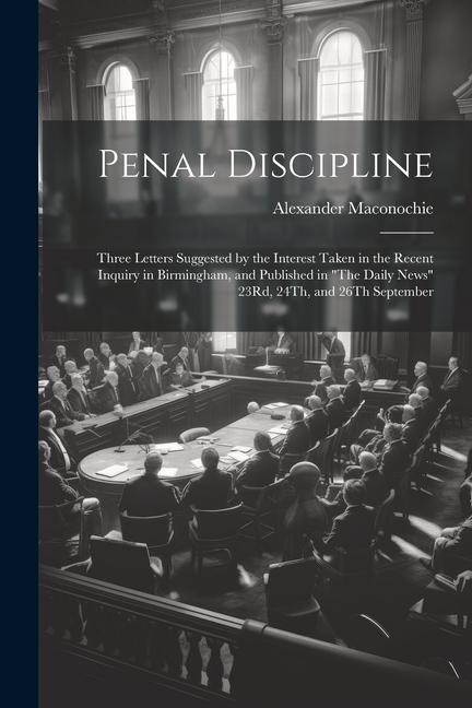 Penal Discipline: Three Letters Suggested by the Interest Taken in the Recent Inquiry in Birmingham, and Published in The Daily News 2