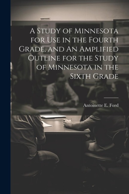 A Study of Minnesota for use in the Fourth Grade, and An Amplified Outline for the Study of Minnesota in the Sixth Grade