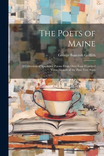 The Poets of Maine: A Collection of Specimen Poems From Over Four Hundred Verse-Makers of the Pine-Tree State