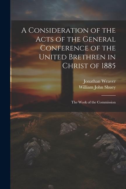 A Consideration of the Acts of the General Conference of the United Brethren in Christ of 1885: The Work of the Commission