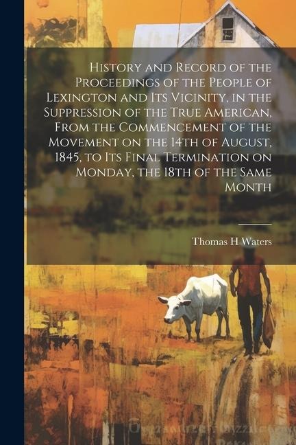 History and Record of the Proceedings of the People of Lexington and its Vicinity, in the Suppression of the True American, From the Commencement of t