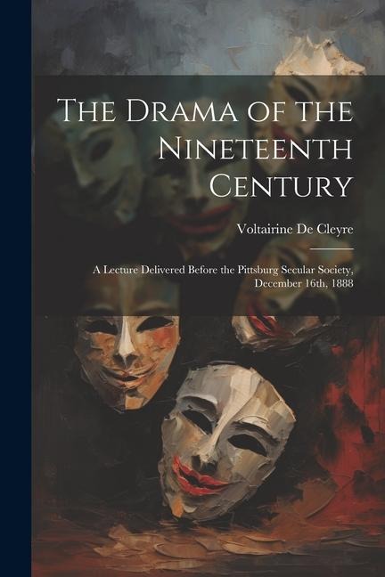 The Drama of the Nineteenth Century: A Lecture Delivered Before the Pittsburg Secular Society, December 16th, 1888