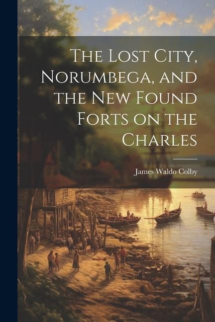 The Lost City, Norumbega, and the new Found Forts on the Charles