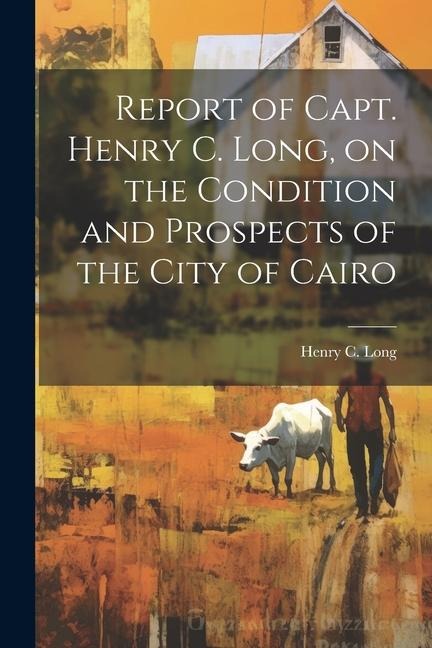 Report of Capt. Henry C. Long, on the Condition and Prospects of the City of Cairo