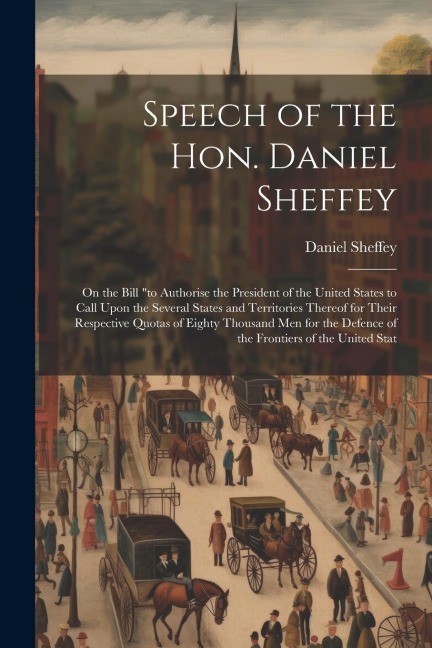 Speech of the Hon. Daniel Sheffey: On the Bill to Authorise the President of the United States to Call Upon the Several States and Territories Thereo