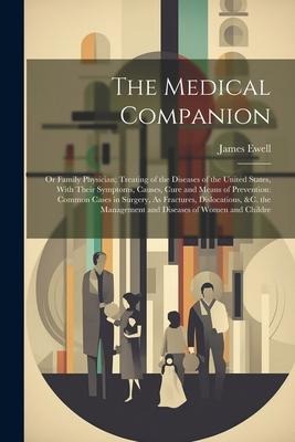 The Medical Companion: Or Family Physician; Treating of the Diseases of the United States, With Their Symptoms, Causes, Cure and Means of Pre