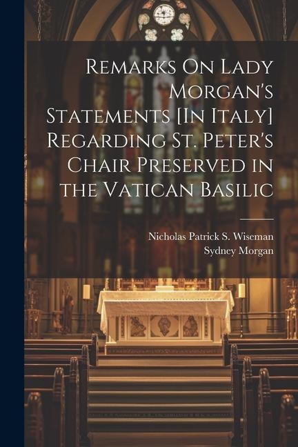 Remarks On Lady Morgans Statements [In Italy] Regarding St. Peters Chair Preserved in the Vatican Basilic