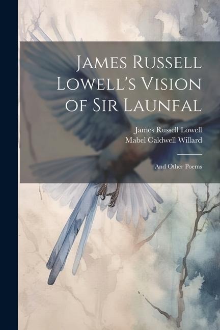 James Russell Lowells Vision of Sir Launfal: And Other Poems