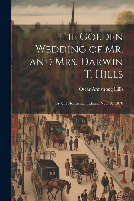 The Golden Wedding of Mr. and Mrs. Darwin T. Hills: At Crawfordsville, Indiana, Nov. 18, 1878