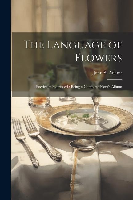 The Language of Flowers: Poetically Expressed: Being a Complete Floras Album