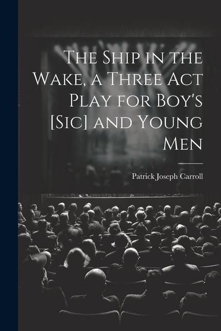 The Ship in the Wake, a Three act Play for Boys [sic] and Young Men