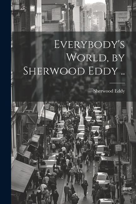 Everybodys World, by Sherwood Eddy ..
