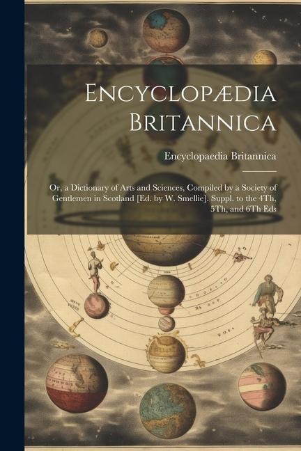 Encyclopædia Britannica: Or, a Dictionary of Arts and Sciences, Compiled by a Society of Gentlemen in Scotland [Ed. by W. Smellie]. Suppl. to t
