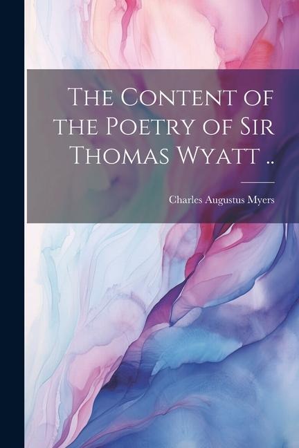 The Content of the Poetry of Sir Thomas Wyatt ..