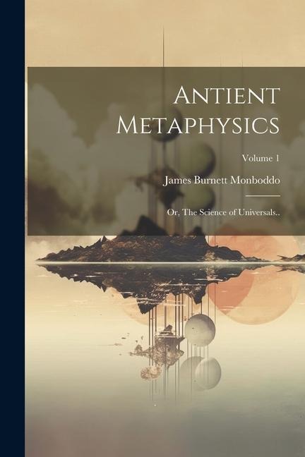 Antient Metaphysics: Or, The Science of Universals..; Volume 1