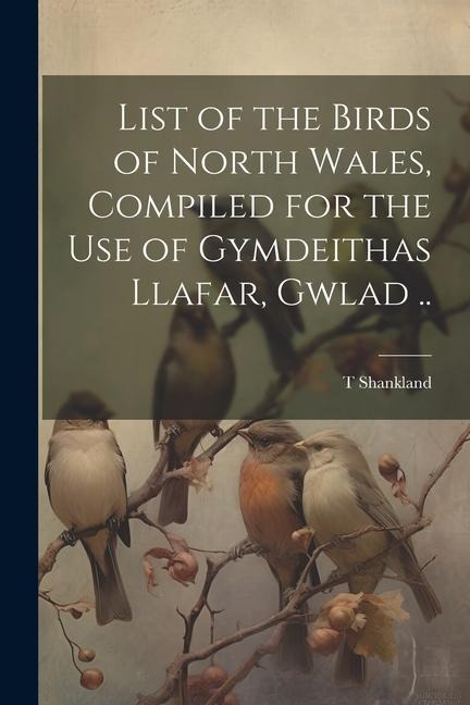List of the Birds of North Wales, Compiled for the use of Gymdeithas Llafar, Gwlad ..