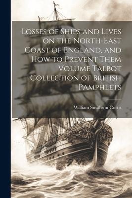 Losses of Ships and Lives on the North-east Coast of England, and how to Prevent Them Volume Talbot Collection of British Pamphlets