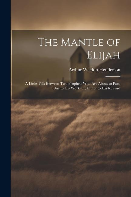 The Mantle of Elijah: A Little Talk Between two Prophets who are About to Part, one to his Work, the Other to his Reward
