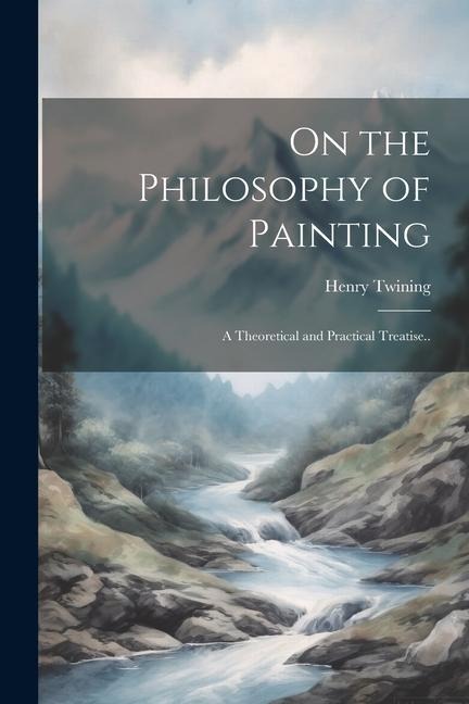 On the Philosophy of Painting: A Theoretical and Practical Treatise..