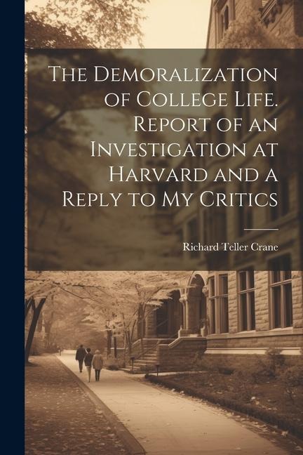 The Demoralization of College Life. Report of an Investigation at Harvard and a Reply to my Critics