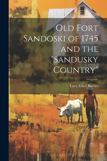 Old Fort Sandoski of 1745 and the "Sandusky Country"