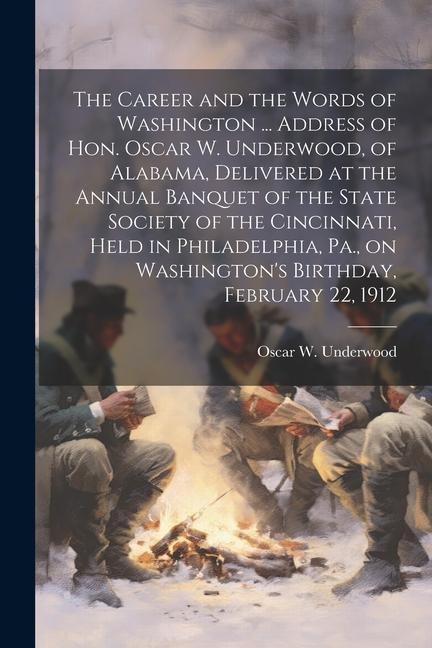 The Career and the Words of Washington ... Address of Hon. Oscar W. Underwood, of Alabama, Delivered at the Annual Banquet of the State Society of the