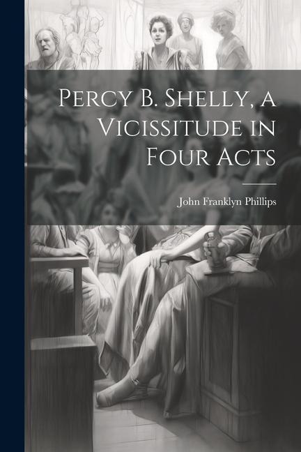 Percy B. Shelly, a Vicissitude in Four Acts