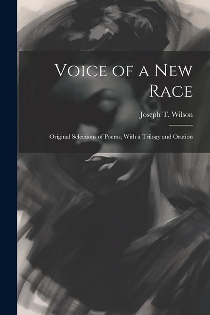 Voice of a new Race: Original Selections of Poems, With a Trilogy and Oration