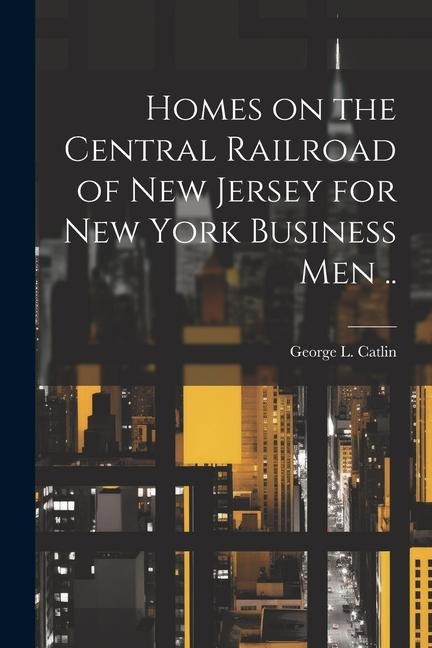 Homes on the Central Railroad of New Jersey for New York Business men ..