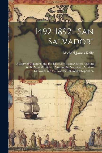 1492-1892. San Salvador: A Story of Columbus and his Discoveries, and A Short Account of the Mound Builders, Visits of the Norsemen, Modern Dis