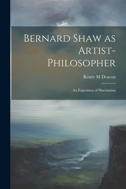 Bernard Shaw as Artist-philosopher: An Exposition of Shavianism