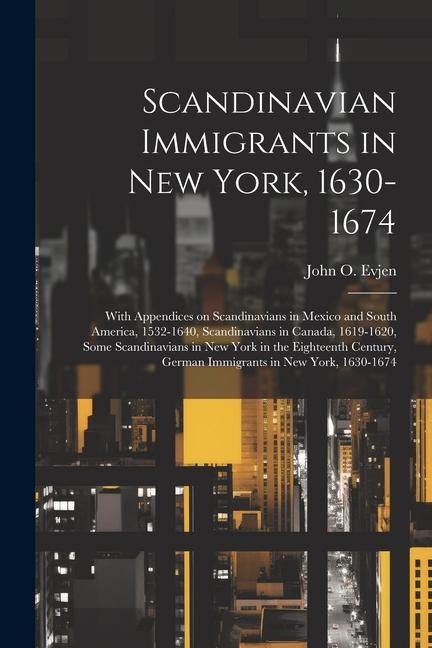 Scandinavian Immigrants in New York, 1630-1674; With Appendices on Scandinavians in Mexico and South America, 1532-1640, Scandinavians in Canada, 1619