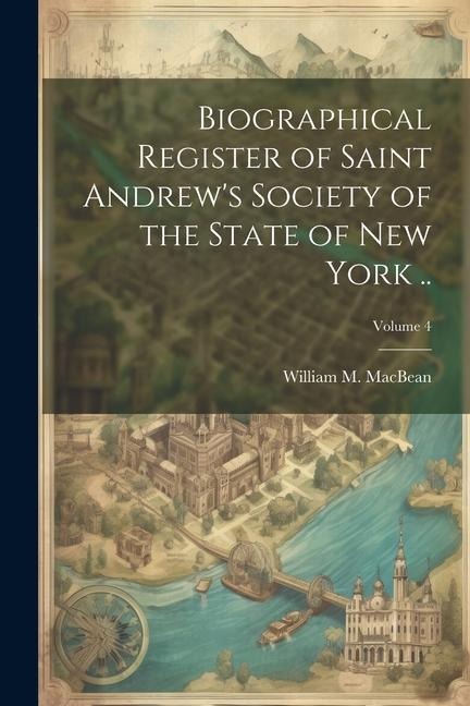 Biographical Register of Saint Andrews Society of the State of New York ..; Volume 4