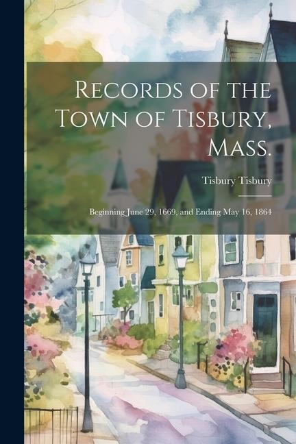 Records of the Town of Tisbury, Mass.: Beginning June 29, 1669, and Ending May 16, 1864