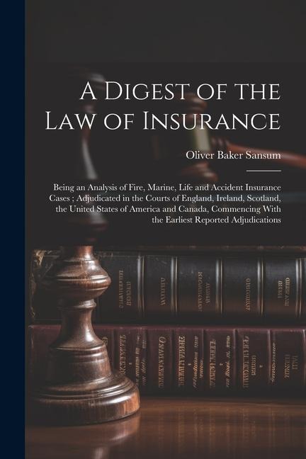 A Digest of the law of Insurance: Being an Analysis of Fire, Marine, Life and Accident Insurance Cases; Adjudicated in the Courts of England, Ireland,