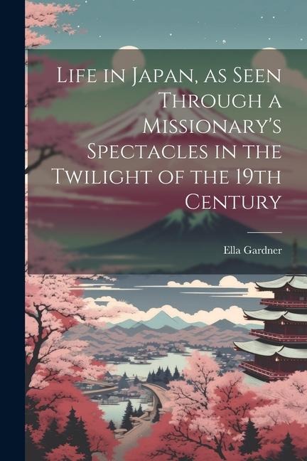 Life in Japan, as Seen Through a Missionary's Spectacles in the Twilight of the 19th Century