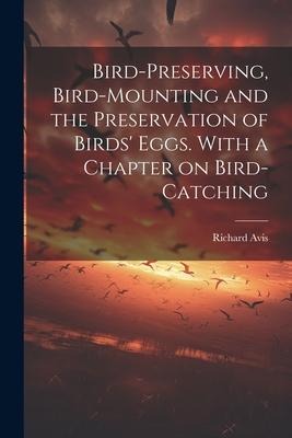 Bird-preserving, Bird-mounting and the Preservation of Birds' Eggs. With a Chapter on Bird-catching