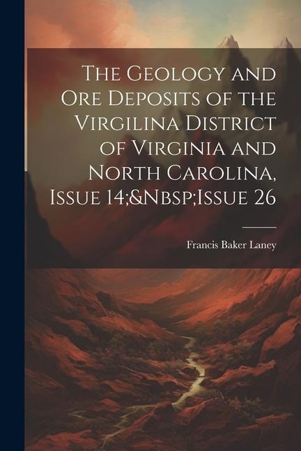 The Geology and Ore Deposits of the Virgilina District of Virginia and North Carolina, Issue 14; Issue 26