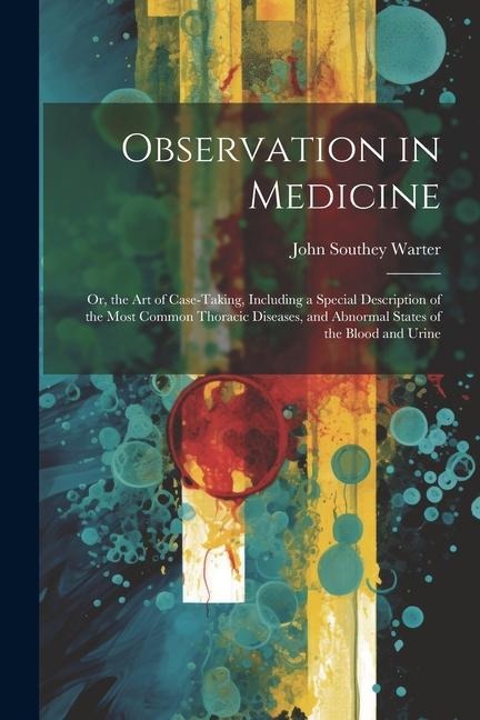 Observation in Medicine: Or, the Art of Case-Taking, Including a Special Description of the Most Common Thoracic Diseases, and Abnormal States