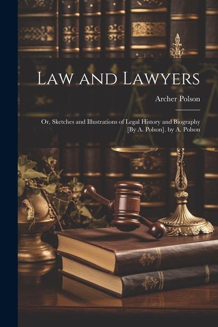 Law and Lawyers: Or, Sketches and Illustrations of Legal History and Biography [By A. Polson]. by A. Polson
