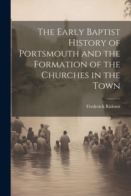 The Early Baptist History of Portsmouth and the Formation of the Churches in the Town