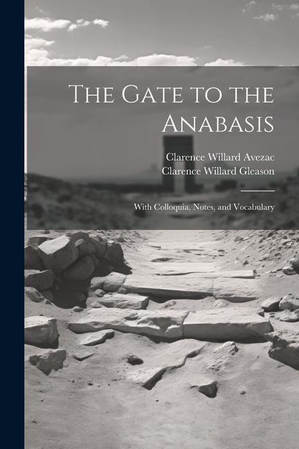 The Gate to the Anabasis: With Colloquia, Notes, and Vocabulary