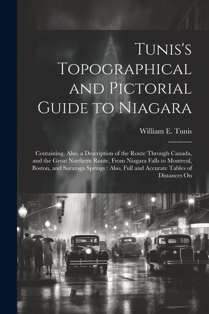 Tunis's Topographical and Pictorial Guide to Niagara: Containing, Also, a Description of the Route Through Canada, and the Great Northern Route, From