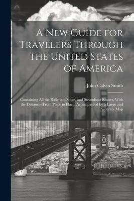A New Guide for Travelers Through the United States of America: Containing All the Railroad, Stage, and Steamboat Routes, With the Distances From Place to Place. Accompanied by a Large and Accurate Map