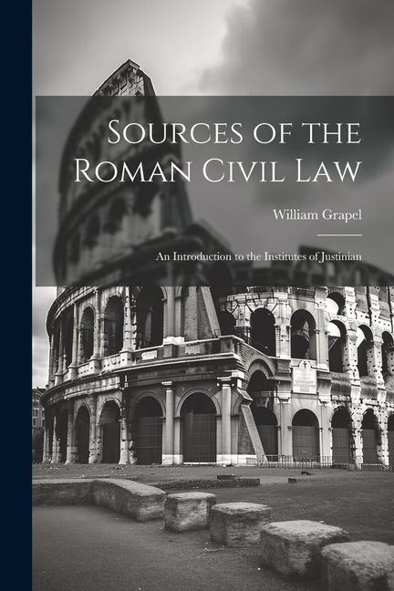 Sources of the Roman Civil Law: An Introduction to the Institutes of Justinian
